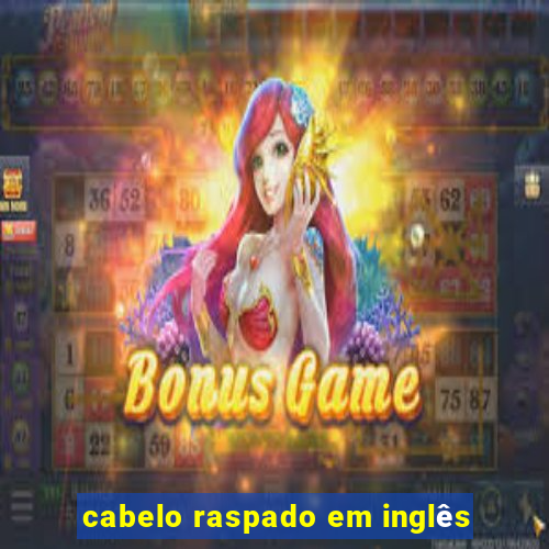 cabelo raspado em inglês