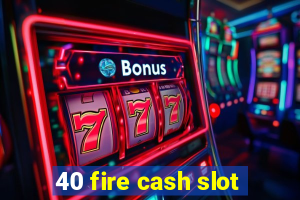 40 fire cash slot