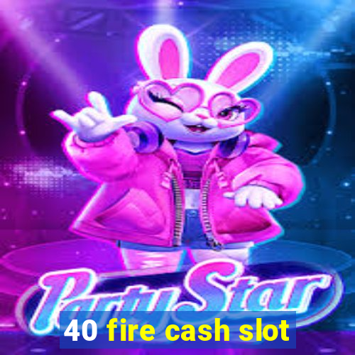 40 fire cash slot