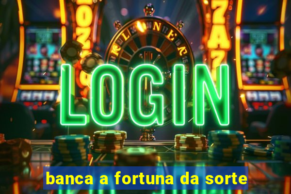 banca a fortuna da sorte