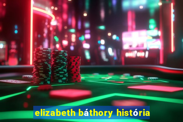 elizabeth báthory história