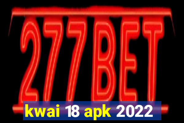 kwai 18 apk 2022