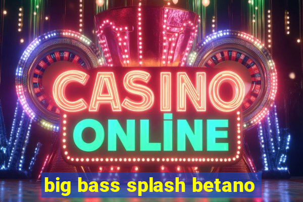 big bass splash betano