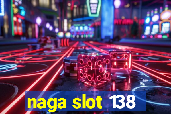 naga slot 138