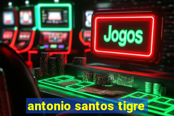 antonio santos tigre