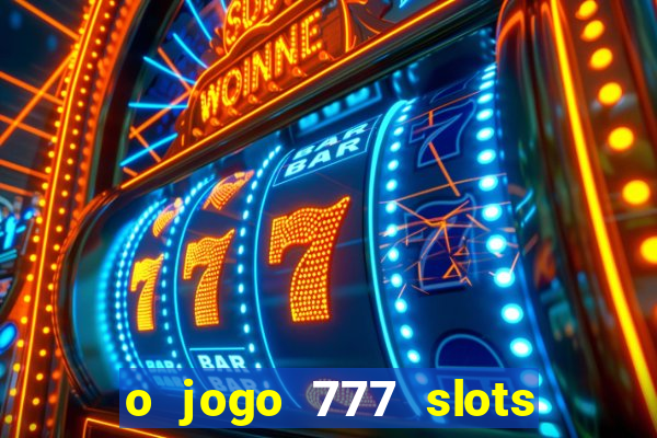 o jogo 777 slots paga mesmo