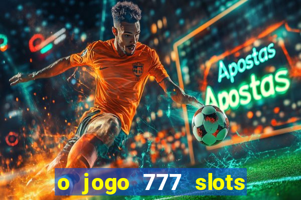 o jogo 777 slots paga mesmo