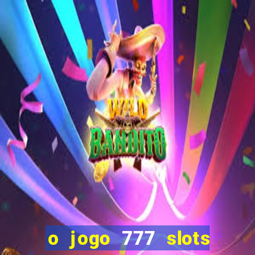 o jogo 777 slots paga mesmo