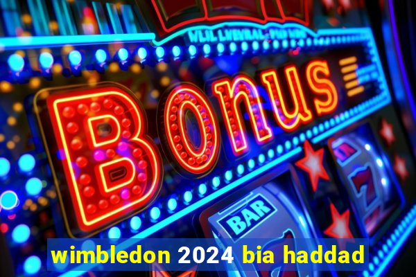 wimbledon 2024 bia haddad