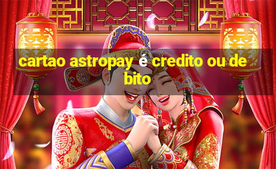 cartao astropay é credito ou debito