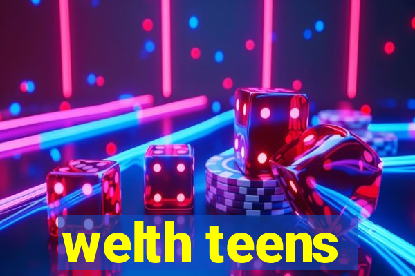 welth teens