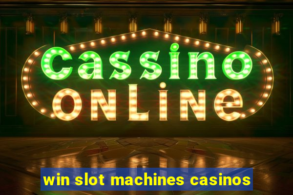 win slot machines casinos