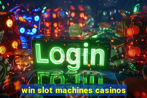 win slot machines casinos