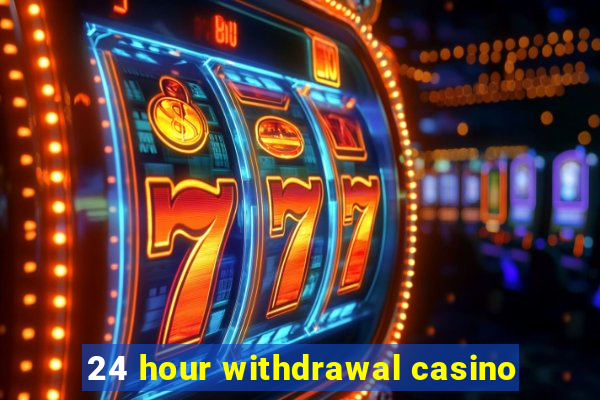 24 hour withdrawal casino