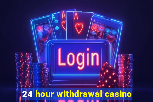 24 hour withdrawal casino