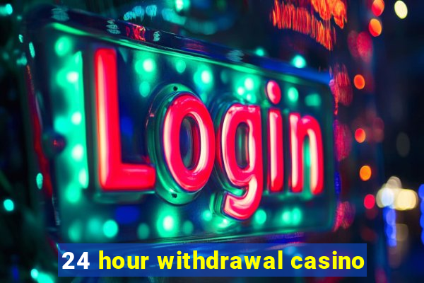 24 hour withdrawal casino