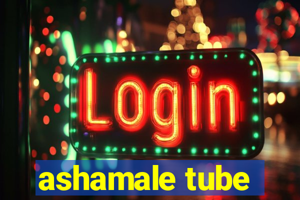 ashamale tube