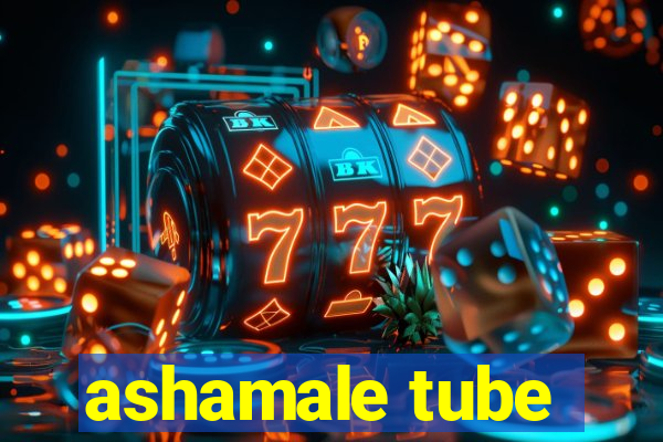 ashamale tube