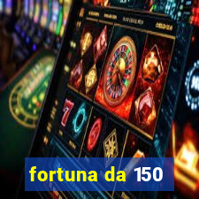 fortuna da 150