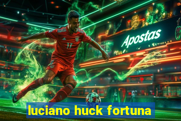 luciano huck fortuna