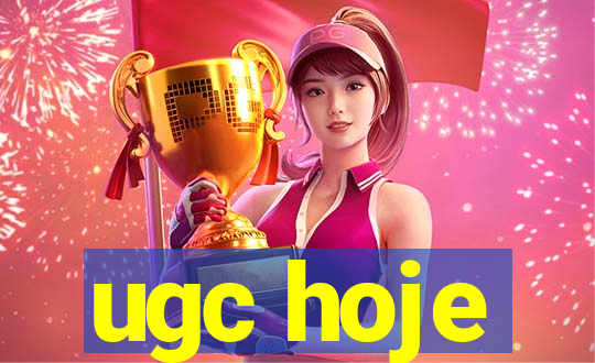 ugc hoje