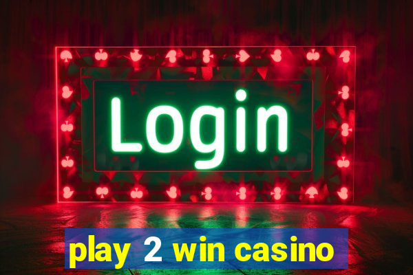 play 2 win casino