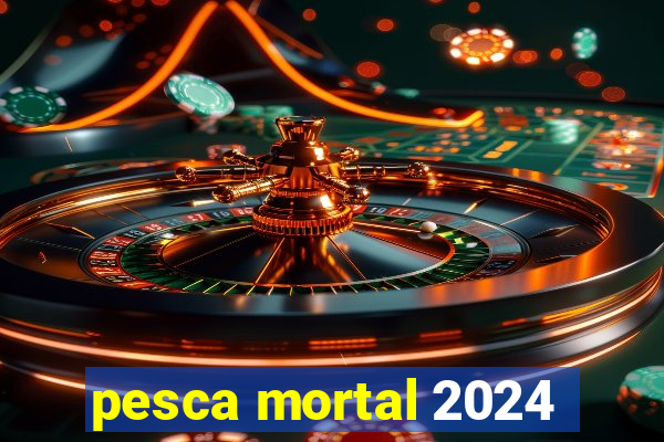 pesca mortal 2024