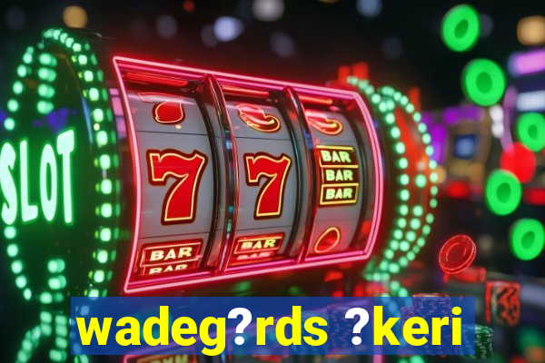 wadeg?rds ?keri