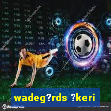 wadeg?rds ?keri