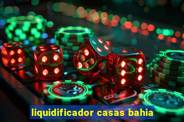 liquidificador casas bahia