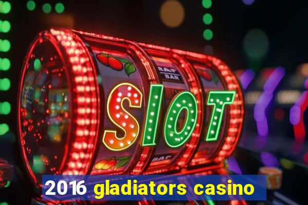 2016 gladiators casino