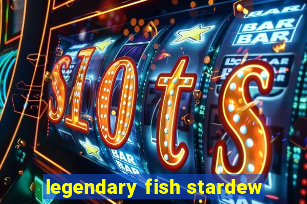 legendary fish stardew