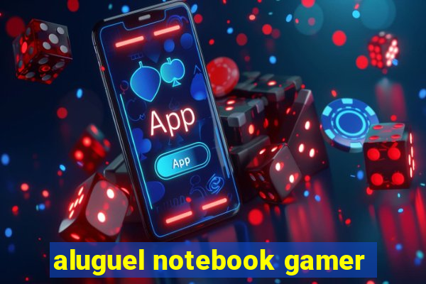 aluguel notebook gamer