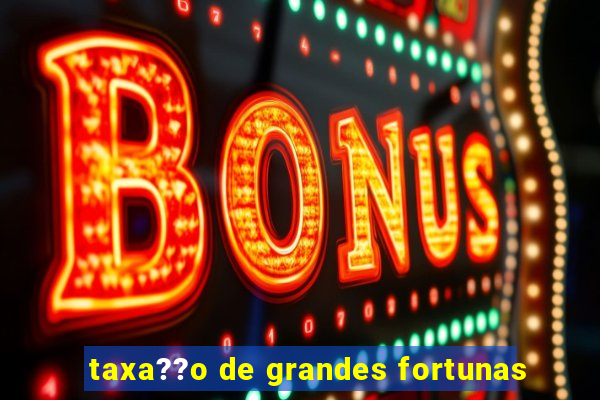 taxa??o de grandes fortunas