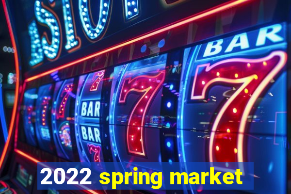 2022 spring market