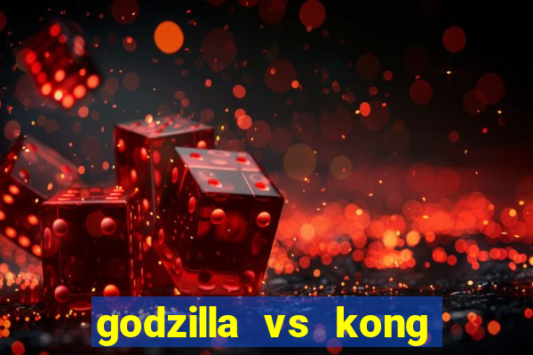 godzilla vs kong filme completo dublado topflix