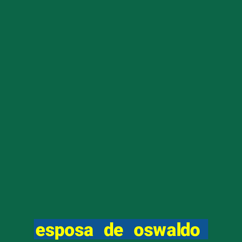 esposa de oswaldo de oliveira