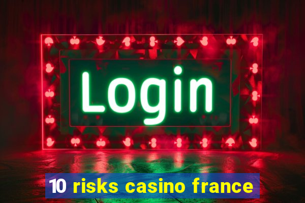 10 risks casino france