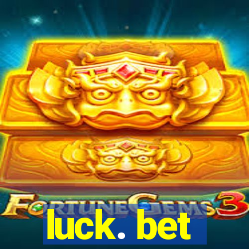 luck. bet