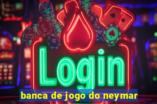 banca de jogo do neymar