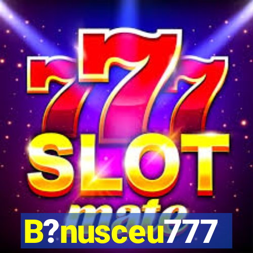 B?nusceu777