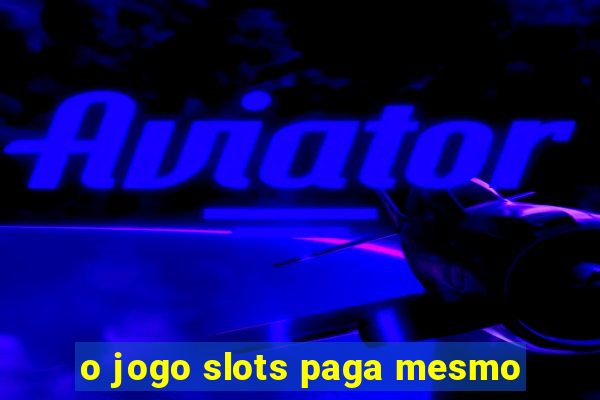 o jogo slots paga mesmo